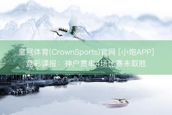皇冠体育(CrownSports)官网 [小炮APP]竞彩谍报：神户贯串4场比赛未取胜