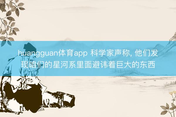 huangguan体育app 科学家声称， 他们发现咱们的星河系里面避讳着巨大的东西