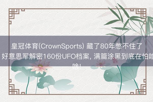 皇冠体育(CrownSports) 藏了80年憋不住了? 好意思军解密160份UFO档案， 满篇涂黑到底在怕啥!