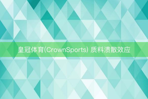 皇冠体育(CrownSports) 质料溃散效应