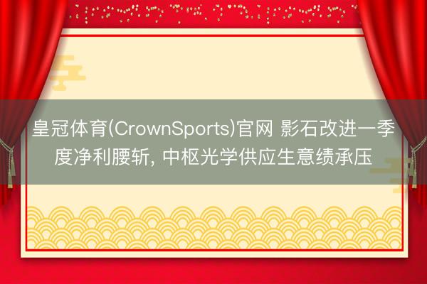 皇冠体育(CrownSports)官网 影石改进一季度净利腰斩， 中枢光学供应生意绩承压