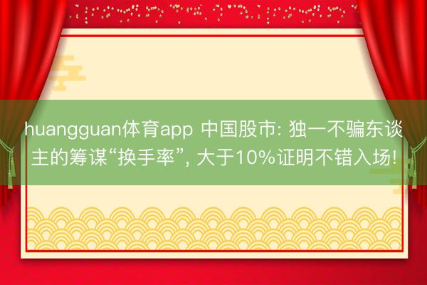 huangguan体育app 中国股市: 独一不骗东谈主的筹谋“换手率”， 大于10%证明不错入场!