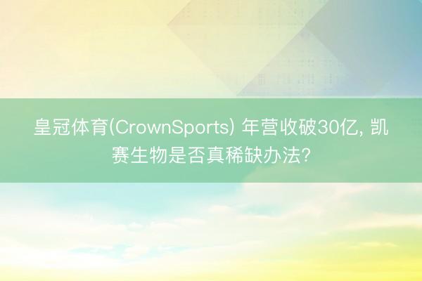皇冠体育(CrownSports) 年营收破30亿， 凯赛生物是否真稀缺办法?