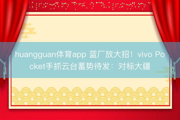 huangguan体育app 蓝厂放大招！vivo Pocket手抓云台蓄势待发：对标大疆
