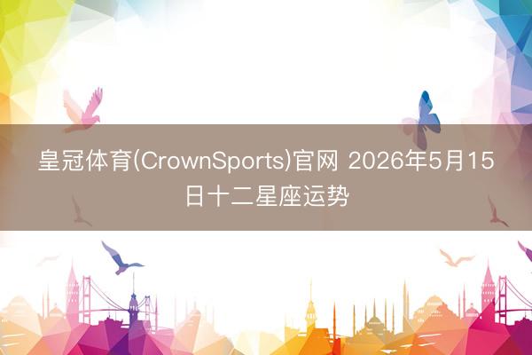 皇冠体育(CrownSports)官网 2026年5月15日十二星座运势