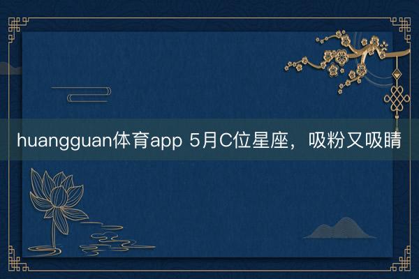 huangguan体育app 5月C位星座，吸粉又吸睛