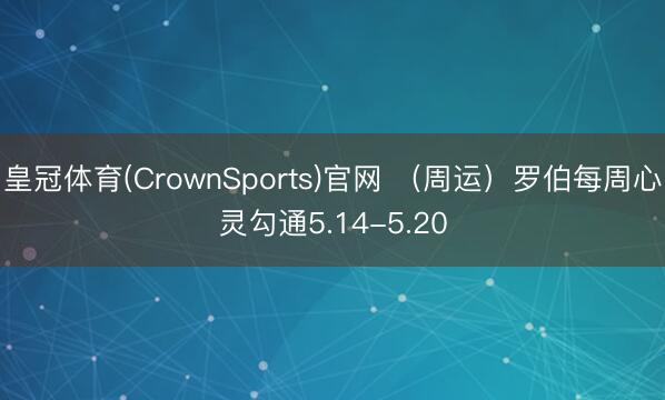 皇冠体育(CrownSports)官网 （周运）罗伯每周心灵勾通5.14-5.20