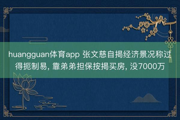 huangguan体育app 张文慈自揭经济景况称过得扼制易， 靠弟弟担保按揭买房， 没7000万