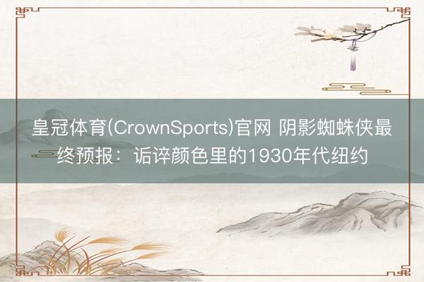 皇冠体育(CrownSports)官网 阴影蜘蛛侠最终预报：诟谇颜色里的1930年代纽约