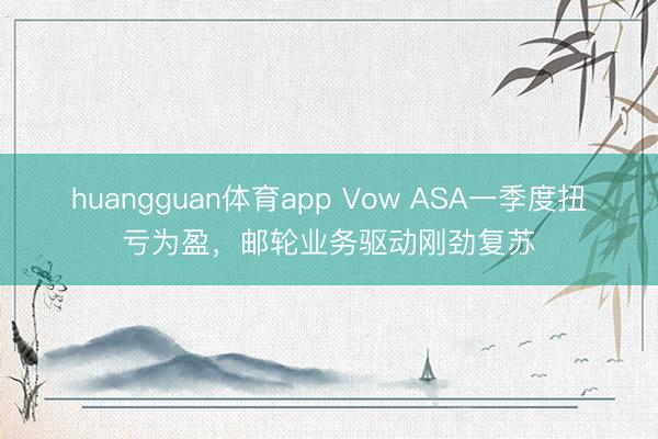 huangguan体育app Vow ASA一季度扭亏为盈，邮轮业务驱动刚劲复苏