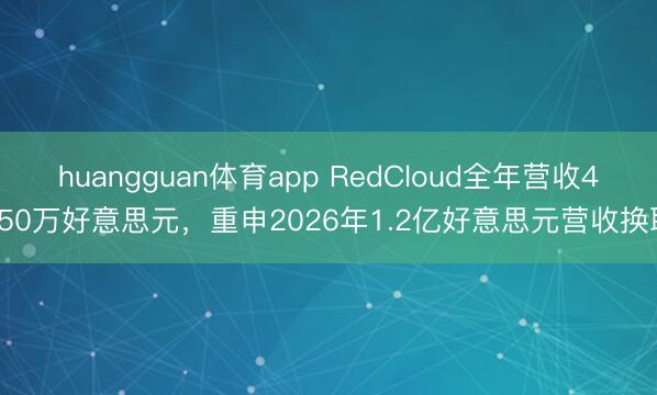huangguan体育app RedCloud全年营收4850万好意思元，重申2026年1.2亿好意思元营收换取