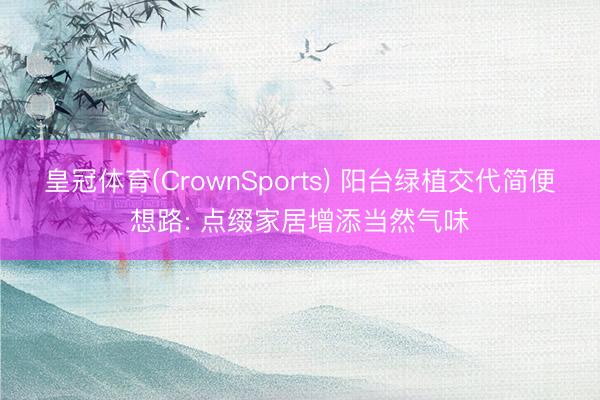 皇冠体育(CrownSports) 阳台绿植交代简便想路: 点缀家居增添当然气味