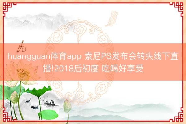 huangguan体育app 索尼PS发布会转头线下直播!2018后初度 吃喝好享受