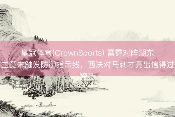 皇冠体育(CrownSports) 雷霆对阵湖东说念主竟未触发防御指示线，西决对马刺才亮出信得过獠牙