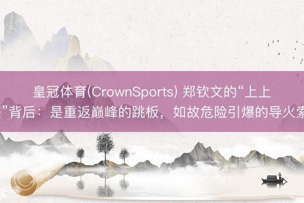 皇冠体育(CrownSports) 郑钦文的“上上签”背后：是重返巅峰的跳板，如故危险引爆的导火索？