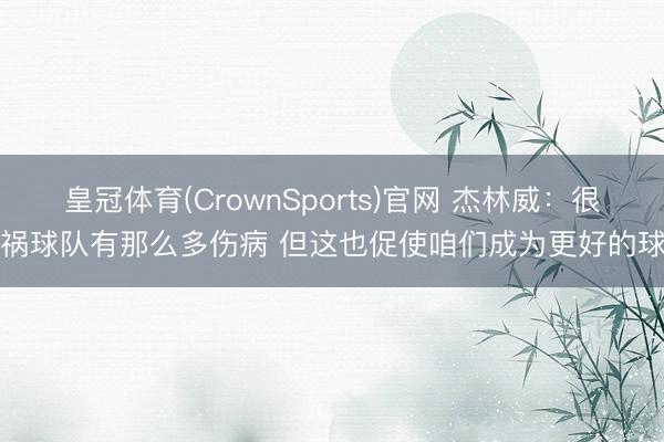 皇冠体育(CrownSports)官网 杰林威：很横祸球队有那么多伤病 但这也促使咱们成为更好的球员