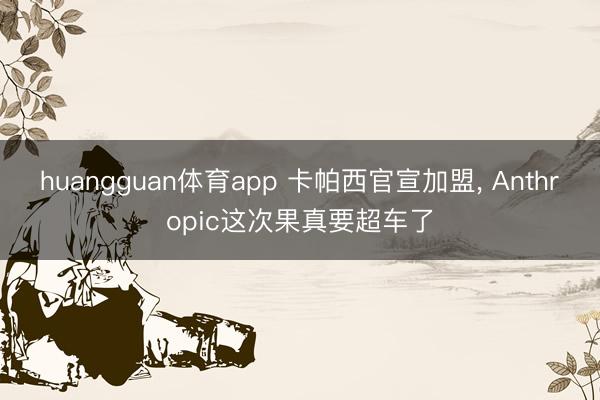 huangguan体育app 卡帕西官宣加盟， Anthropic这次果真要超车了