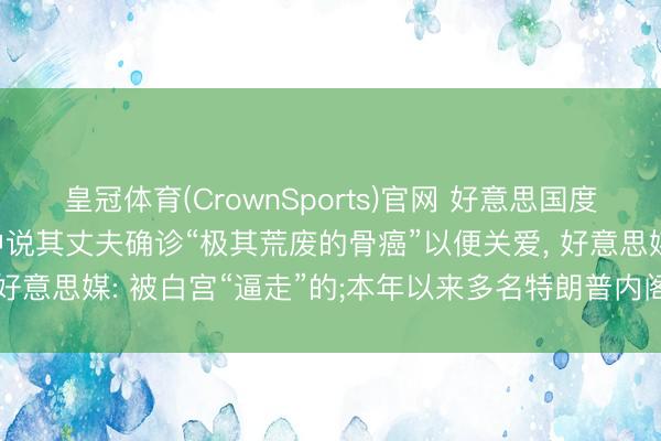 皇冠体育(CrownSports)官网 好意思国度谍报总监辞职， 辞职信中说其丈夫确诊“极其荒废的骨癌”以便关爱， 好意思媒: 被白宫“逼走”的;本年以来多名特朗普内阁成员接踵去职