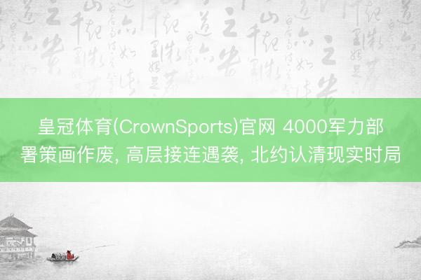 皇冠体育(CrownSports)官网 4000军力部署策画作废， 高层接连遇袭， 北约认清现实时局