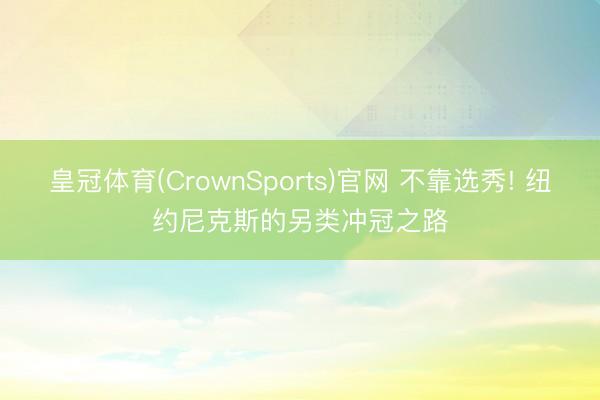 皇冠体育(CrownSports)官网 不靠选秀! 纽约尼克斯的另类冲冠之路