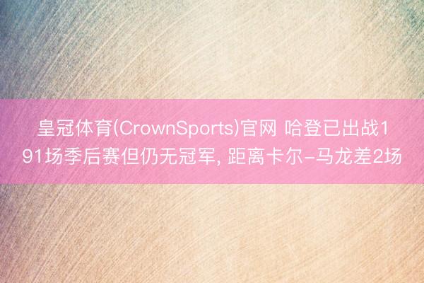 皇冠体育(CrownSports)官网 哈登已出战191场季后赛但仍无冠军， 距离卡尔-马龙差2场
