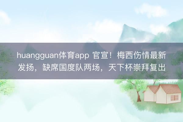 huangguan体育app 官宣！梅西伤情最新发扬，缺席国度队两场，天下杯崇拜复出