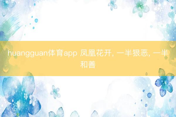 huangguan体育app 凤凰花开， 一半狠恶， 一半和善