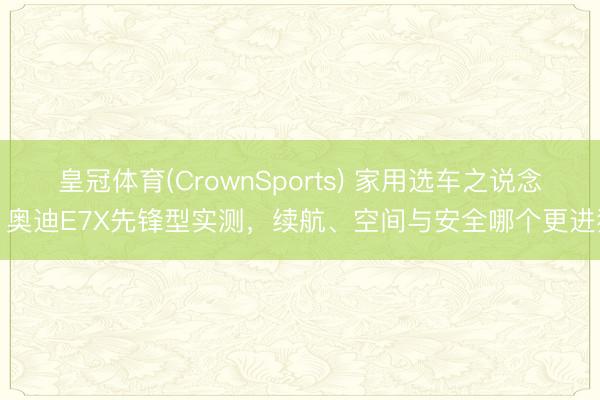 皇冠体育(CrownSports) 家用选车之说念：奥迪E7X先锋型实测，续航、空间与安全哪个更进犯