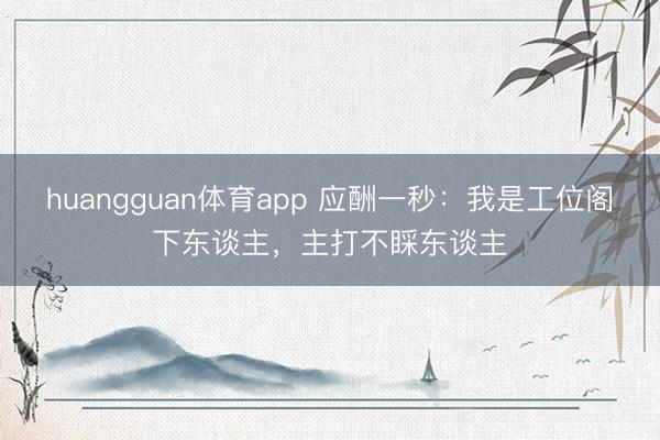 huangguan体育app 应酬一秒：我是工位阁下东谈主，主打不睬东谈主