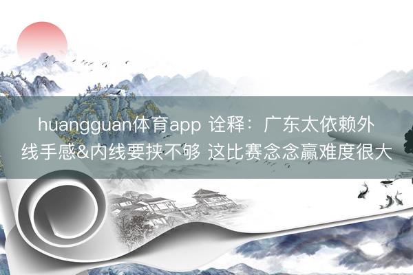 huangguan体育app 诠释：广东太依赖外线手感&内线要挟不够 这比赛念念赢难度很大