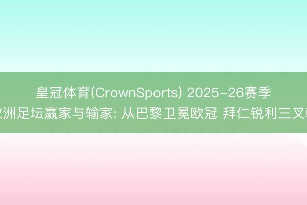 皇冠体育(CrownSports) 2025-26赛季欧洲足坛赢家与输家: 从巴黎卫冕欧冠 拜仁锐利三叉戟