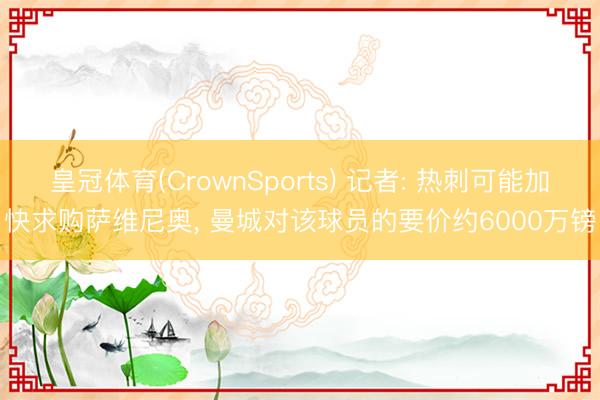皇冠体育(CrownSports) 记者: 热刺可能加快求购