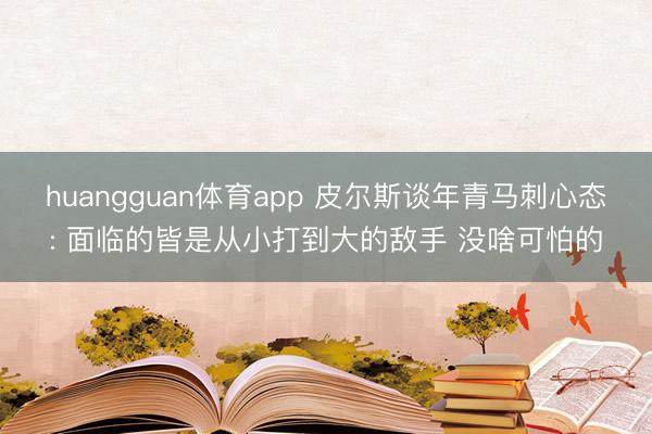 huangguan体育app 皮尔斯谈年青马刺心