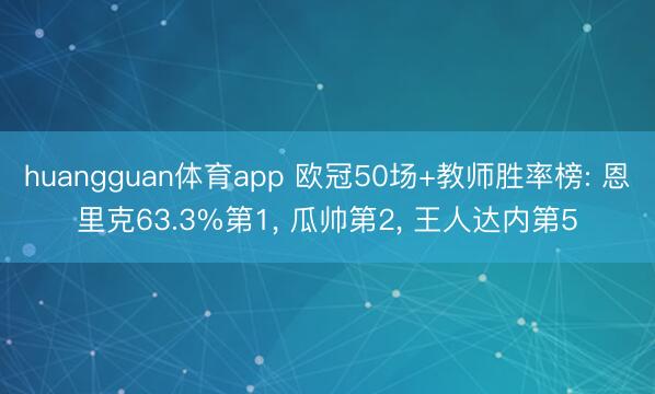huangguan体育app 欧冠50场+教师胜率榜: 恩里克63.3%第1， 瓜帅第2， 王人达内第5