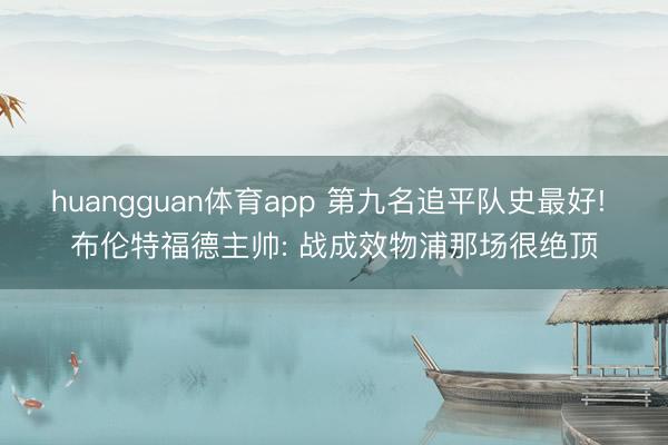huangguan体育app 第九名追平队史最好! 布伦特福