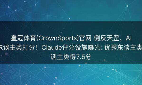 皇冠体育(CrownSports)官网 倒反天罡，AI运行给东谈主类打分！Claude评分设施曝光: 优秀东谈主类得7.5分