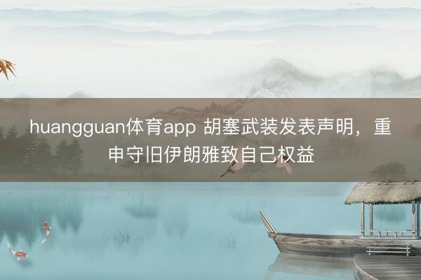 huangguan体育app 胡塞武装发表声明，重申守旧伊朗雅致自己权益