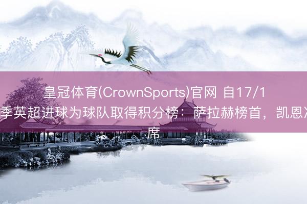 皇冠体育(CrownSports)官网 自17/18赛季英超进球为球队取得积分榜：萨拉赫榜首，凯恩次席