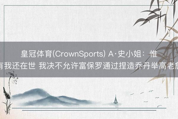 皇冠体育(CrownSports) A·史小姐：惟有我还在世 我决不允许富保罗通过捏造乔丹举高老詹