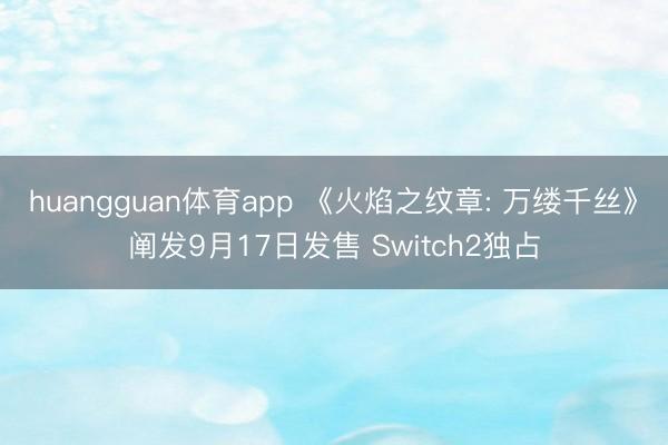 huangguan体育app 《火焰之纹章: 万缕千丝》阐发9月17日发售 Switch2独占