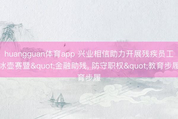 huangguan体育app 兴业相信助力开展残疾员工冰壶赛暨"金融助残， 防守职权"教育步履