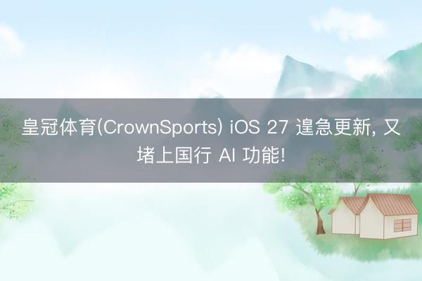 皇冠体育(CrownSports) iOS 27 遑急更新， 又堵上国行 AI 功能!