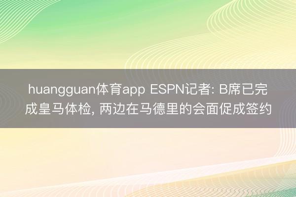 huangguan体育app ESPN记者: B席已完成皇马体检， 两边在马德里的会面促成签约