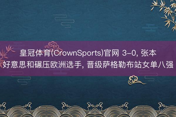 皇冠体育(CrownSports)官网 3-0， 张本好意思和碾压欧洲选手， 晋级萨格勒布站女单八强