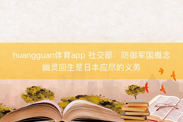 huangguan体育app 社交部：防御军国概念幽灵回生是日本应尽的义务