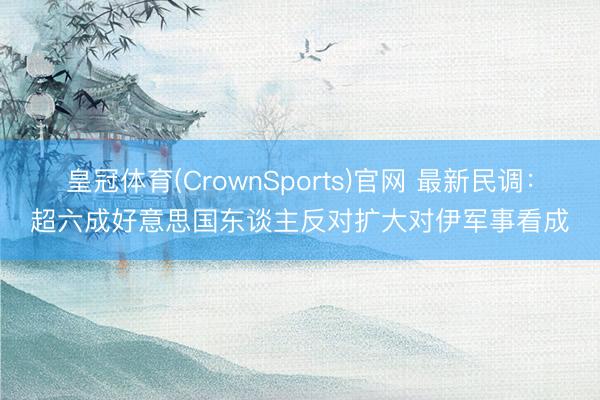 皇冠体育(CrownSports)官网 最新民调：超六成好意思国东谈主反对扩大对伊军事看成