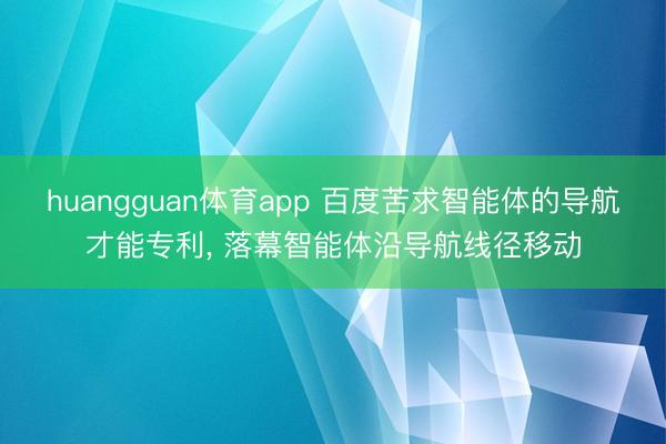 huangguan体育app 百度苦求智能体的导航才能专利， 落幕智能体沿导航线径移动