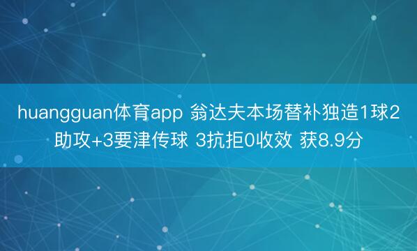 huangguan体育app 翁达夫本场替补独造1球2助攻+3要津传球 3抗拒0收效 获8.9分
