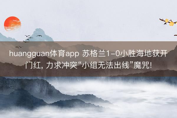 huangguan体育app 苏格兰1-0小胜海地获开门红， 力求冲突“小组无法出线”魔咒!