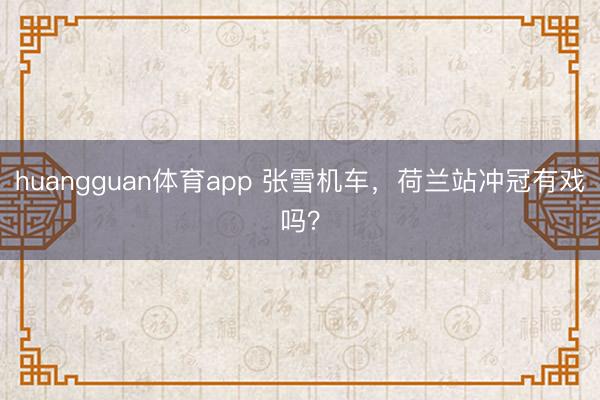 huangguan体育app 张雪机车，荷兰站冲冠有戏吗？